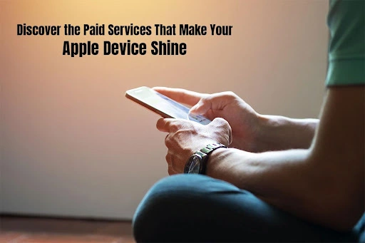 Discover the Paid Services That Make Your Apple Device Shine